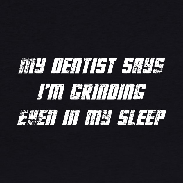 Grind My Dentist Says I’m Grinding Even In My Sleep Exercise by The Shirt Genie